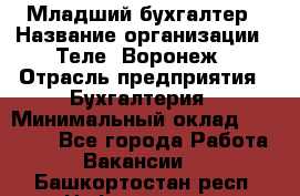 Младший бухгалтер › Название организации ­ Теле2-Воронеж › Отрасль предприятия ­ Бухгалтерия › Минимальный оклад ­ 28 000 - Все города Работа » Вакансии   . Башкортостан респ.,Нефтекамск г.